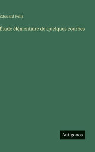 Title: ï¿½tude ï¿½lï¿½mentaire de quelques courbes, Author: Edouard Pelis