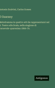 Title: Il Guarany: Melodramma in quattro atti da rappresentarsi nel R. Teatro alla Scala, nella stagione di carnevale-quaresima 1869-70., Author: Antonio Scalvini