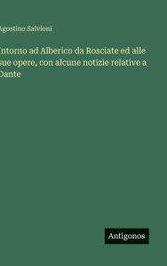 Title: Intorno ad Alberico da Rosciate ed alle sue opere, con alcune notizie relative a Dante, Author: Agostino Salvioni