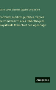 Title: Formules inï¿½dites publiï¿½es d'aprï¿½s deux manuscrits des Bibliothï¿½ques Royales de Munich et de Copenhage, Author: Marie Louis Thomas Eugïne de Roziïre