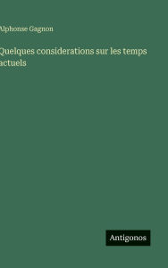 Title: Quelques considerations sur les temps actuels, Author: Alphonse Gagnon
