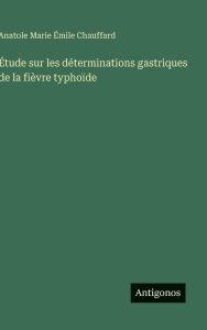 Title: ï¿½tude sur les dï¿½terminations gastriques de la fiï¿½vre typhoï¿½de, Author: Anatole Marie ïmile Chauffard