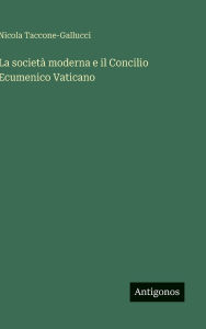 Title: La societï¿½ moderna e il Concilio Ecumenico Vaticano, Author: Nicola Taccone-Gallucci