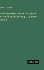 Title: Pubbliche testimonianze di stima e di affetto alla memoria del p. Domenico Chelini, Author: Andrea Leonetti