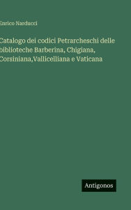 Title: Catalogo dei codici Petrarcheschi delle biblioteche Barberina, Chigiana, Corsiniana, Vallicelliana e Vaticana, Author: Enrico Narducci
