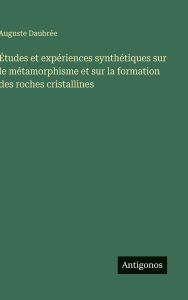 Title: ï¿½tudes et expï¿½riences synthï¿½tiques sur le mï¿½tamorphisme et sur la formation des roches cristallines, Author: Auguste Daubrïe