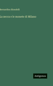 Title: La zecca e le monete di Milano, Author: Bernardino Biondelli