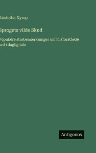 Title: Sprogets vilde Skud: Populï¿½re strï¿½bemï¿½rkninger om misforstï¿½ede ord i daglig tale, Author: Kristoffer Nyrop