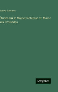 Title: ï¿½tudes sur le Maine; Noblesse du Maine aux Croisades, Author: Auteur Inconnu
