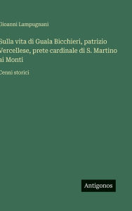 Title: Sulla vita di Guala Bicchieri, patrizio Vercellese, prete cardinale di S. Martino ai Monti: Cenni storici, Author: Gioanni Lampugnani