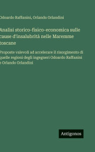 Title: Analisi storico-fisico-economica sulle cause d'insalubritï¿½ nelle Maremme toscane: Proposte valevoli ad accelerare il risorgimento di quelle regioni degli ingegneri Odoardo Raffanini e Orlando Orlandini, Author: Odoardo Raffanini