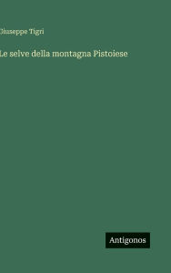 Title: Le selve della montagna Pistoiese, Author: Giuseppe Tigri