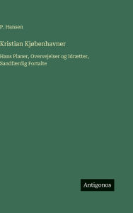 Title: Kristian Kjï¿½benhavner: Hans Planer, Overvejelser og Idrï¿½tter, Sandfï¿½rdig Fortalte, Author: P Hansen