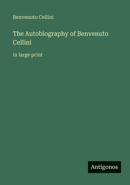 The Autobiography of Benvenuto Cellini: in large print