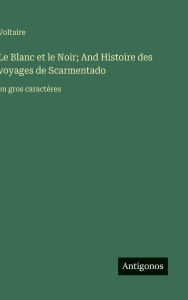 Title: Le Blanc et le Noir; And Histoire des voyages de Scarmentado: en gros caractï¿½res, Author: Voltaire