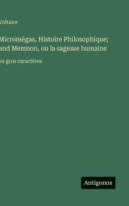 Title: Micromï¿½gas, Histoire Philosophique; and Memnon, ou la sagesse humaine: en gros caractï¿½res, Author: Voltaire
