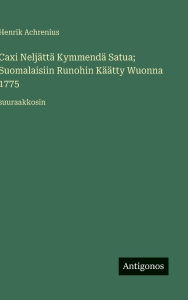 Title: Caxi NeljÃ¯Â¿Â½ttÃ¯Â¿Â½ KymmendÃ¯Â¿Â½ Satua; Suomalaisiin Runohin KÃ¯Â¿Â½Ã¯Â¿Â½tty Wuonna 1775: suuraakkosin, Author: Henrik Achrenius