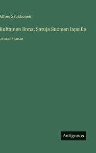 Title: Kultainen linna; Satuja Suomen lapsille: suuraakkosin, Author: Alfred Saukkonen
