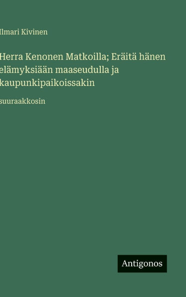 Herra Kenonen Matkoilla; ErÃ¯Â¿Â½itÃ¯Â¿Â½ hÃ¯Â¿Â½nen elÃ¯Â¿Â½myksiÃ¯Â¿Â½Ã¯Â¿Â½n maaseudulla ja kaupunkipaikoissakin: suuraakkosin