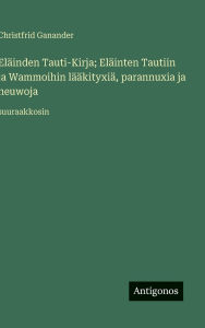Title: ElÃ¯Â¿Â½inden Tauti-Kirja; ElÃ¯Â¿Â½inten Tautiin ja Wammoihin lÃ¯Â¿Â½Ã¯Â¿Â½kityxiÃ¯Â¿Â½, parannuxia ja neuwoja: suuraakkosin, Author: Christfrid Ganander