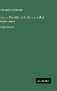 Title: Vaarin Muistikirja & Majala; Kaksi Kertomusta: suuraakkosin, Author: Wilhelmine Heimburg