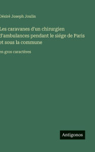 Title: Les caravanes d'un chirurgien d'ambulances pendant le siï¿½ge de Paris et sous la commune: en gros caractï¿½res, Author: Dïsirï Joseph Joulin