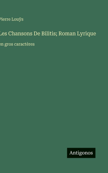 Les Chansons De Bilitis; Roman Lyrique: en gros caractï¿½res