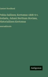 Title: Pekka Sallinen; Kertomus 1808-9 v. Sodasta, Juhani Herttuan Hovissa, Historiallinen Kertomus: suuraakkosin, Author: Kustavi Nordlund