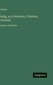 Title: Zadig, ou la Destinï¿½e; L'Histoire Orientale: en gros caractï¿½res, Author: Voltaire