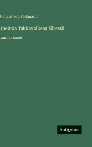Title: Unelmia Takkavalkean Ã¯Â¿Â½Ã¯Â¿Â½ressÃ¯Â¿Â½: suuraakkosin, Author: Richard Von Volkmann
