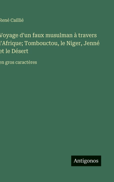 Voyage d'un faux musulman ï¿½ travers l'Afrique; Tombouctou, le Niger, Jennï¿½ et le Dï¿½sert: en gros caractï¿½res