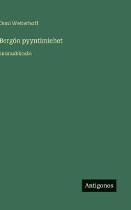 Title: Bergï¿½n pyyntimiehet: suuraakkosin, Author: Onni Wetterhoff