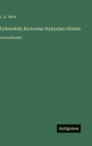 Title: Tyï¿½miehiï¿½; Kertomus Nykyajan Oloista: suuraakkosin, Author: K A Jïrvi