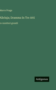 Title: Alleluja; Dramma In Tre Atti: in caratteri grandi, Author: Marco Praga