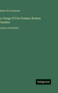 Title: Le Songe D'Une Femme; Roman Familier: en gros caractï¿½res, Author: Remy De Gourmont