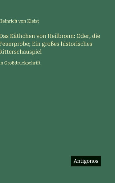 Das Kï¿½thchen von Heilbronn: Oder, die Feuerprobe; Ein groï¿½es historisches Ritterschauspiel: in Groï¿½druckschrift