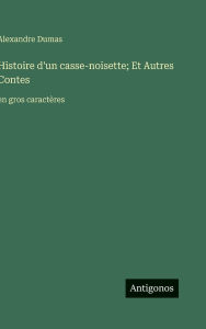Title: Histoire d'un casse-noisette; Et Autres Contes: en gros caractï¿½res, Author: Alexandre Dumas