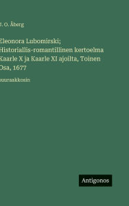 Title: Eleonora Lubomirski; Historiallis-romantillinen kertoelma Kaarle X ja Kaarle XI ajoilta, Toinen Osa, 1677: suuraakkosin, Author: J O ÃÂÂberg