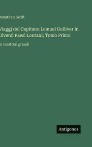 Title: Viaggj del Capitano Lemuel Gulliver in Diversi Paesi Lontani; Tomo Primo: in caratteri grandi, Author: Jonathan Swift