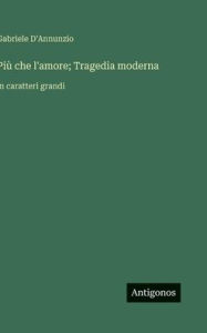 Title: PiÃ¯Â¿Â½ che l'amore; Tragedia moderna: in caratteri grandi, Author: Gabriele D'Annunzio