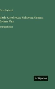 Title: Marie Antoinette; Kolmessa Osassa, Kolmas Osa: suuraakkosin, Author: Clara Tschudi