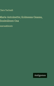 Title: Marie Antoinette; Kolmessa Osassa, EnsimÃ¯Â¿Â½inen Osa: suuraakkosin, Author: Clara Tschudi
