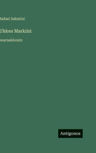 Title: Uhkea Markiisi: suuraakkosin, Author: Rafael Sabatini