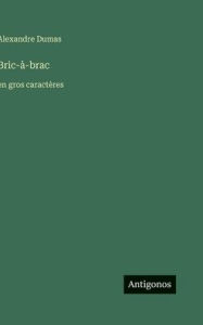 Title: Bric-Ã¯Â¿Â½-brac: en gros caractÃ¯Â¿Â½res, Author: Alexandre Dumas