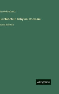 Title: Loistohotelli Babylon; Romaani: suuraakkosin, Author: Arnold Bennett