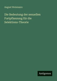 Title: Die Bedeutung der sexuellen Fortpflanzung fï¿½r die Selektions-Theorie, Author: August Weismann