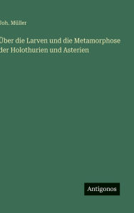 Title: ï¿½ber die Larven und die Metamorphose der Holothurien und Asterien, Author: Joh Mïller