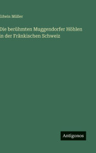 Title: Die berï¿½hmten Muggendorfer Hï¿½hlen in der Frï¿½nkischen Schweiz, Author: Edwin Mïller