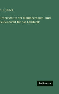 Title: Unterricht in der Maulbeerbaum- und Seidenzucht fï¿½r das Landvolk, Author: X Klubek