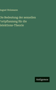 Title: Die Bedeutung der sexuellen Fortpflanzung fï¿½r die Selektions-Theorie, Author: August Weismann